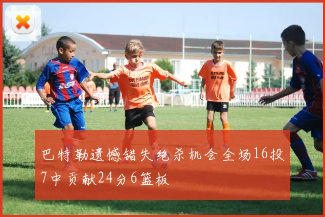巴特勒遗憾错失绝杀机会全场16投7中贡献24分6篮板