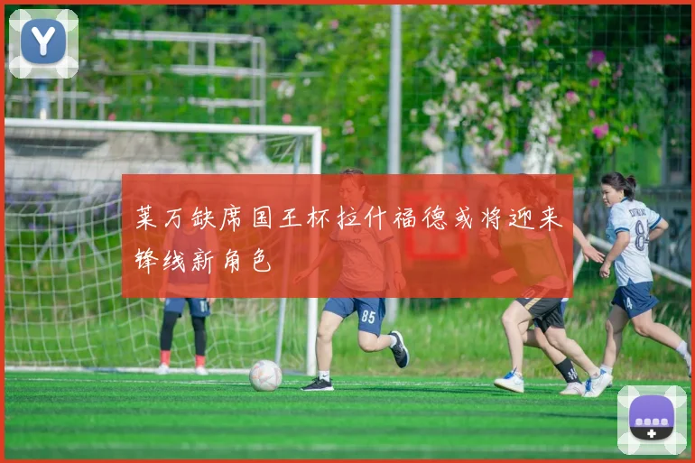 莱万缺席国王杯拉什福德或将迎来锋线新角色