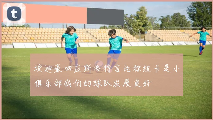 埃迪豪回应斯洛特言论称纽卡是小俱乐部我们的球队发展良好