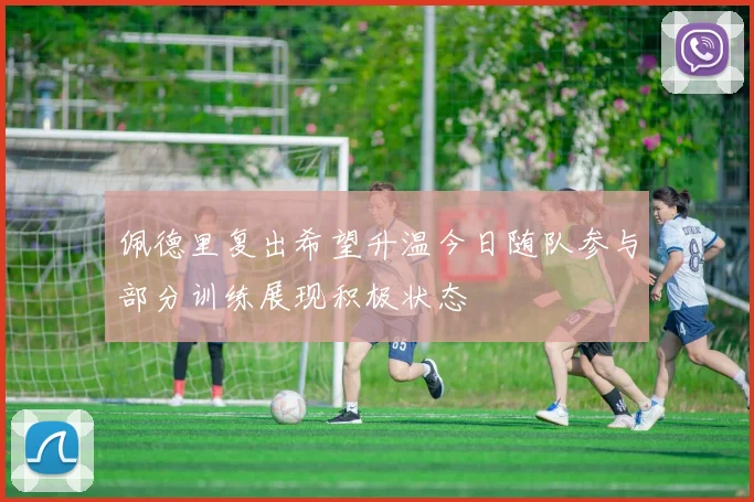 佩德里复出希望升温今日随队参与部分训练展现积极状态