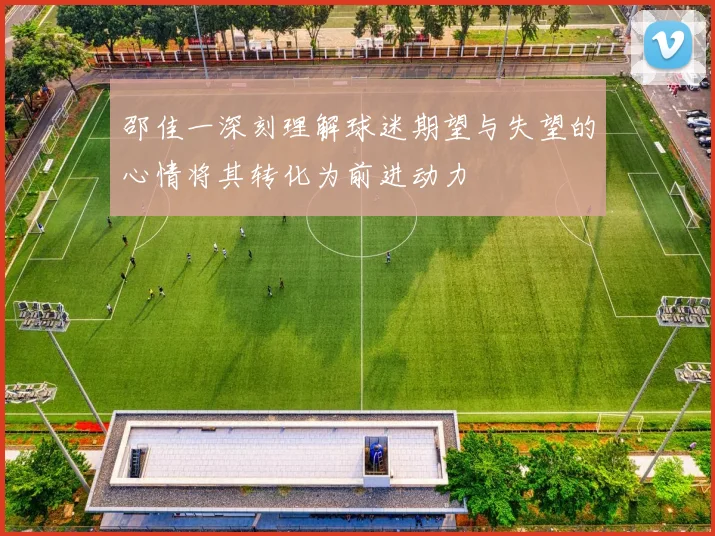 邵佳一深刻理解球迷期望与失望的心情将其转化为前进动力