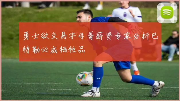 勇士欲交易字母哥薪资专家分析巴特勒必成牺牲品