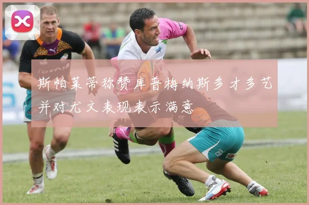 斯帕莱蒂称赞库普梅纳斯多才多艺并对尤文表现表示满意