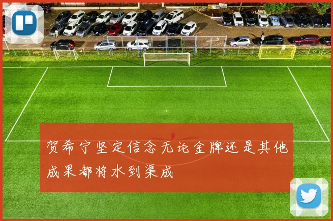贺希宁坚定信念无论金牌还是其他成果都将水到渠成