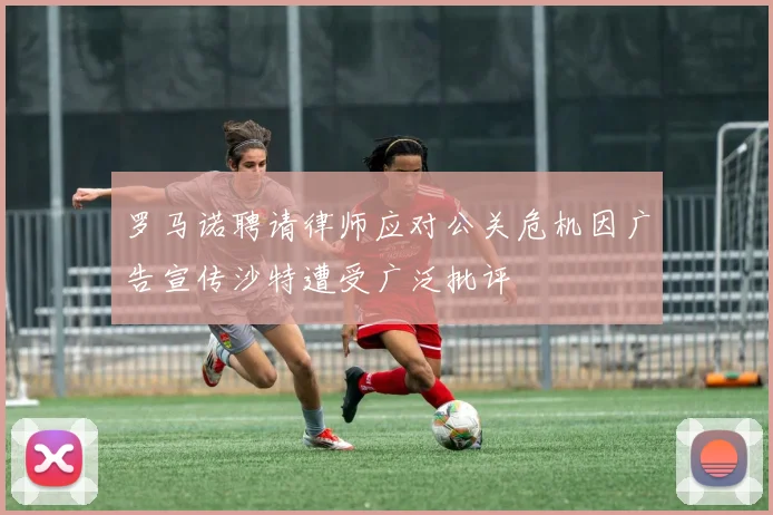 罗马诺聘请律师应对公关危机因广告宣传沙特遭受广泛批评