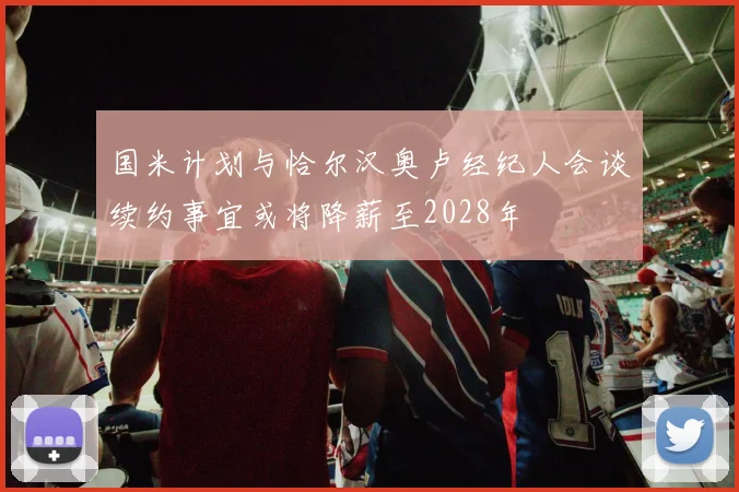 国米计划与恰尔汉奥卢经纪人会谈续约事宜或将降薪至2028年