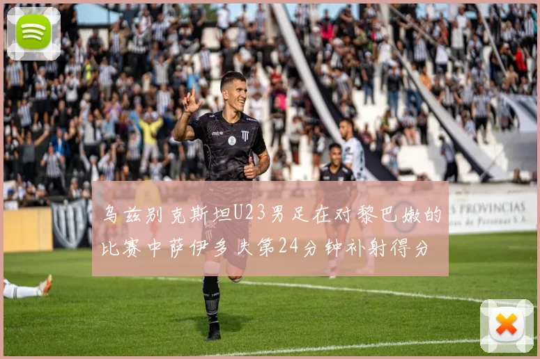 乌兹别克斯坦U23男足在对黎巴嫩的比赛中萨伊多夫第24分钟补射得分领先1-0