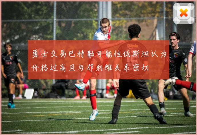 勇士交易巴特勒可能性低斯坦认为价格过高且与邓利维关系密切