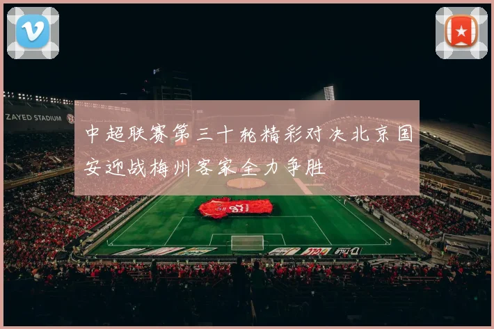 中超联赛第三十轮精彩对决北京国安迎战梅州客家全力争胜
