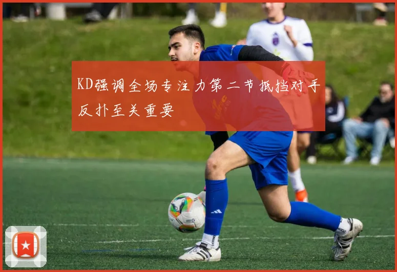 KD强调全场专注力第二节抵挡对手反扑至关重要