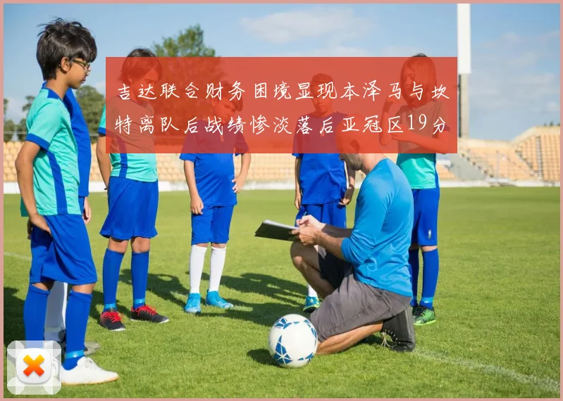 吉达联合财务困境显现本泽马与坎特离队后战绩惨淡落后亚冠区19分