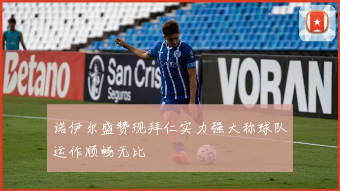 诺伊尔盛赞现拜仁实力强大称球队运作顺畅无比