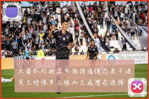 火箭队对控卫市场持谨慎态度不追莫兰特保罗三球加兰成潜在选择