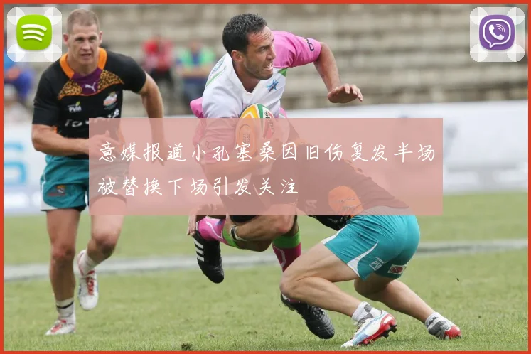 意媒报道小孔塞桑因旧伤复发半场被替换下场引发关注