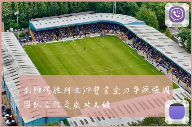 利雅得胜利主帅誓言全力争冠强调团队合作是成功关键