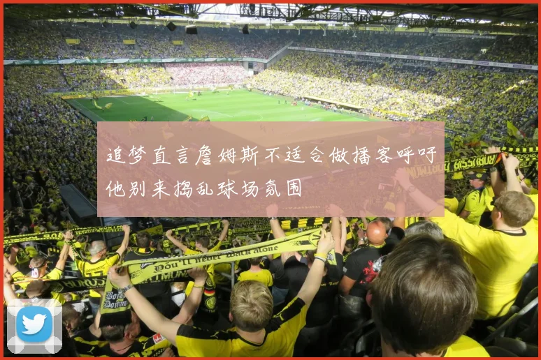 追梦直言詹姆斯不适合做播客呼吁他别来捣乱球场氛围