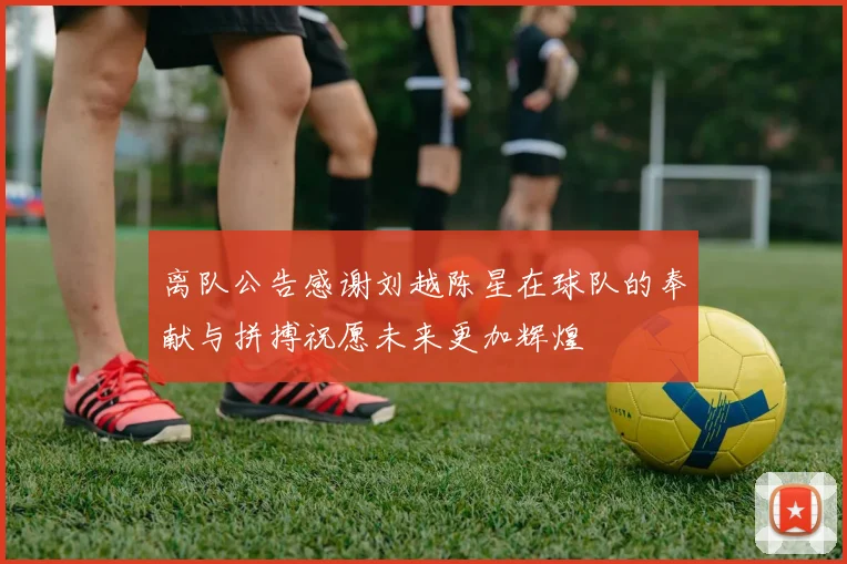 离队公告感谢刘越陈星在球队的奉献与拼搏祝愿未来更加辉煌