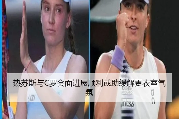 热苏斯与C罗会面进展顺利或助缓解更衣室气氛 | leyu.com